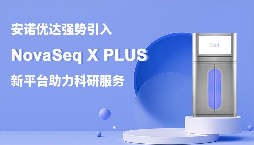 j9九游会优达强势引入NovaSeq X PLUS测序平台，助力科研服务